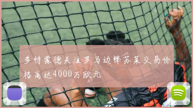 多特蒙德关注罗马边锋苏莱交易价格高达4000万欧元