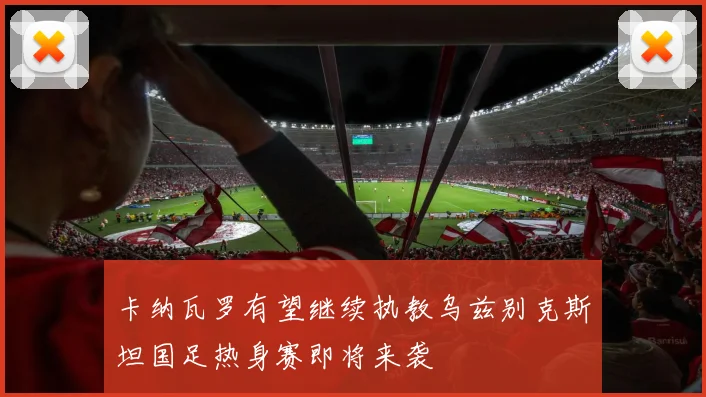 卡纳瓦罗有望继续执教乌兹别克斯坦国足热身赛即将来袭
