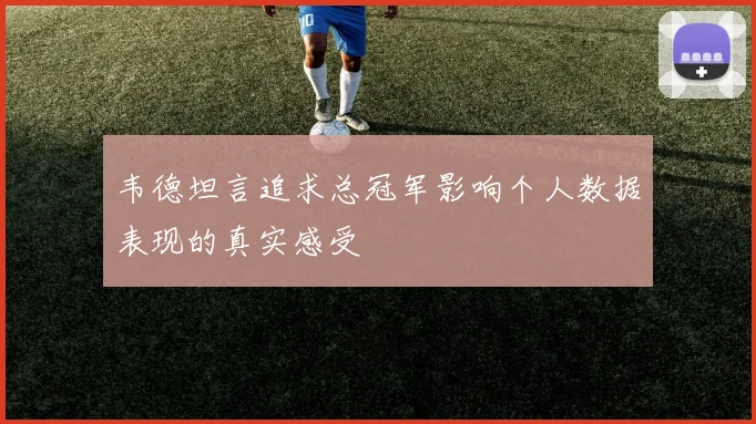 韦德坦言追求总冠军影响个人数据表现的真实感受