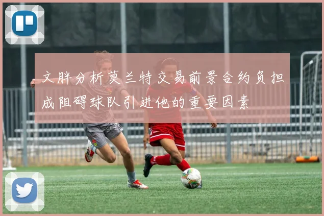 文胖分析莫兰特交易前景合约负担成阻碍球队引进他的重要因素