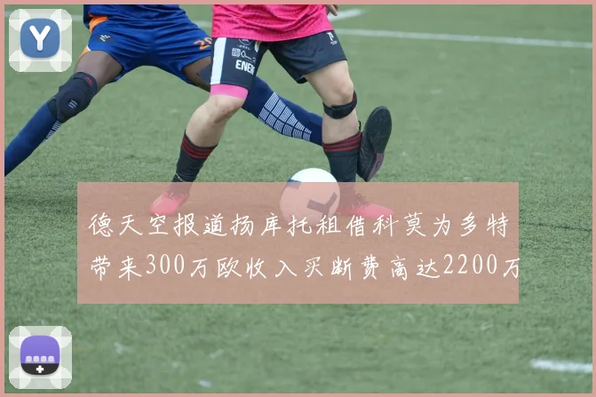 德天空报道扬库托租借科莫为多特带来300万欧收入买断费高达2200万欧