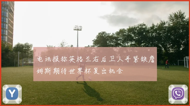 电讯报称英格兰右后卫人手紧缺詹姆斯期待世界杯复出机会